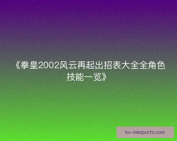 《拳皇2002风云再起出招表大全全角色技能一览》
